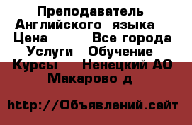  Преподаватель  Английского  языка  › Цена ­ 500 - Все города Услуги » Обучение. Курсы   . Ненецкий АО,Макарово д.